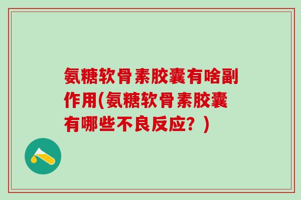 氨糖软骨素胶囊有啥副作用(氨糖软骨素胶囊有哪些不良反应？)-第1张图片-氨糖科普网