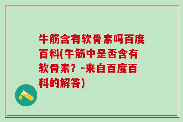 牛筋含有软骨素吗百度百科(牛筋中是否含有软骨素?-来自百度百科的解答)-第1张图片-氨糖科普网 牛筋含有软骨素吗百度百科(牛筋中是否含有软骨素?-来自百度百科的解答)-第1张图片-氨糖科普网