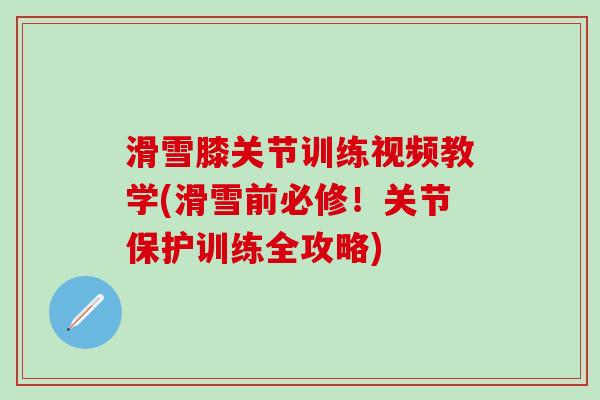 滑雪膝关节训练视频教学(滑雪前必修！关节保护训练全攻略)-第1张图片-氨糖科普网