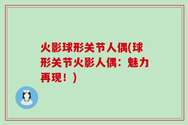 火影球形关节人偶(球形关节火影人偶:魅力再现!)-第1张图片-氨糖科普网 火影球形关节人偶(球形关节火影人偶:魅力再现!)-第1张图片-氨糖科普网