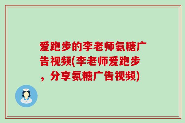 爱跑步的李老师氨糖广告视频(李老师爱跑步,分享氨糖广告视频)-第1张图片-氨糖科普网 爱跑步的李老师氨糖广告视频(李老师爱跑步,分享氨糖广告视频)-第1张图片-氨糖科普网