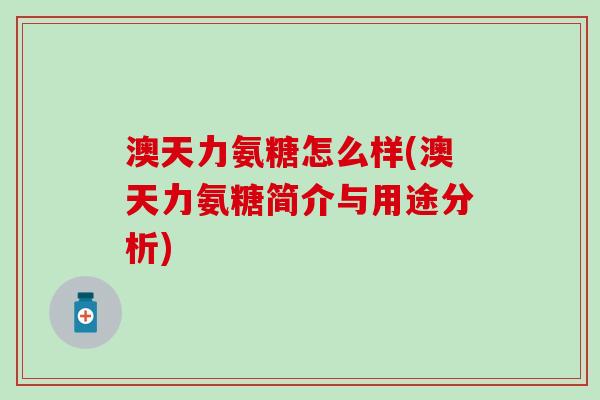 澳天力氨糖怎么样(澳天力氨糖简介与用途分析)-第1张图片-氨糖科普网
