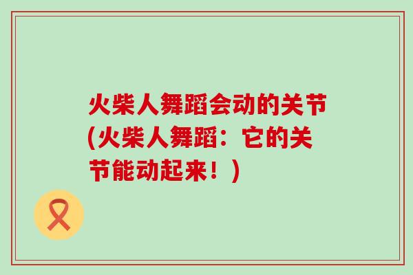 火柴人舞蹈会动的关节(火柴人舞蹈:它的关节能动起来!)-第1张图片-氨糖科普网 火柴人舞蹈会动的关节(火柴人舞蹈:它的关节能动起来!)-第1张图片-氨糖科普网