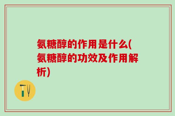 氨糖醇的作用是什么(氨糖醇的功效及作用解析)-第1张图片-氨糖科普网 氨糖醇的作用是什么(氨糖醇的功效及作用解析)-第1张图片-氨糖科普网