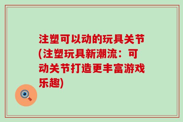 注塑可以动的玩具关节(注塑玩具新潮流：可动关节打造更丰富游戏乐趣)-第1张图片-氨糖科普网