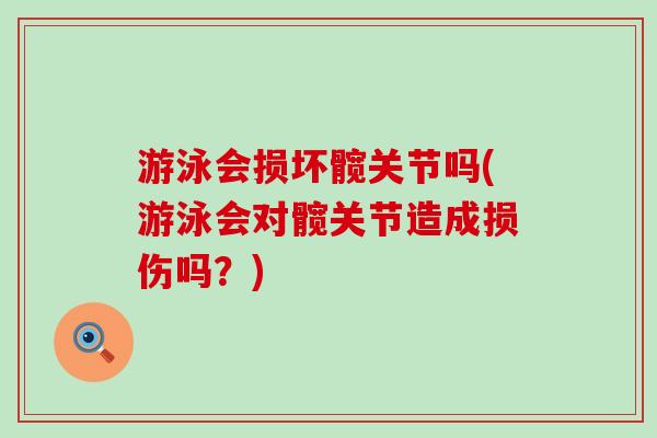 游泳会损坏髋关节吗(游泳会对髋关节造成损伤吗？)-第1张图片-氨糖科普网