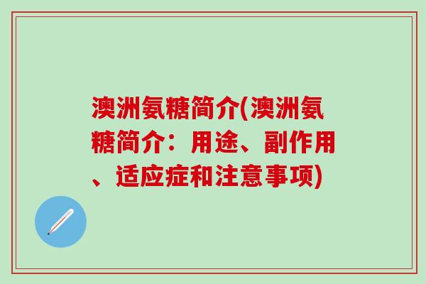 澳洲氨糖简介(澳洲氨糖简介：用途、副作用、适应症和注意事项)-第1张图片-氨糖科普网