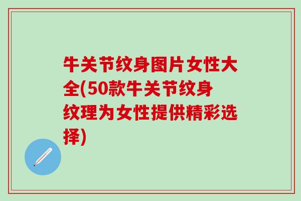 牛关节纹身图片女性大全(50款牛关节纹身纹理为女性提供精彩选择)-第1张图片-氨糖科普网 牛关节纹身图片女性大全(50款牛关节纹身纹理为女性提供精彩选择)-第1张图片-氨糖科普网
