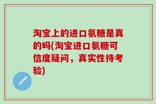 淘宝上的进口氨糖是真的吗(淘宝进口氨糖可信度疑问,真实性待考验)-第1张图片-氨糖科普网 淘宝上的进口氨糖是真的吗(淘宝进口氨糖可信度疑问,真实性待考验)-第1张图片-氨糖科普网