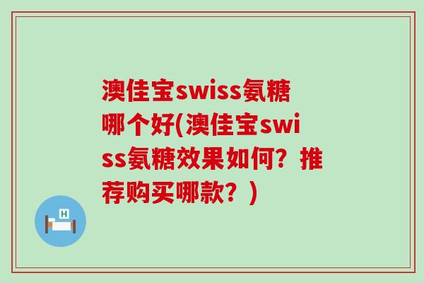 澳佳宝swiss氨糖哪个好(澳佳宝swiss氨糖效果如何?推荐购买哪款?)-第1张图片-氨糖科普网 澳佳宝swiss氨糖哪个好(澳佳宝swiss氨糖效果如何?推荐购买哪款?)-第1张图片-氨糖科普网
