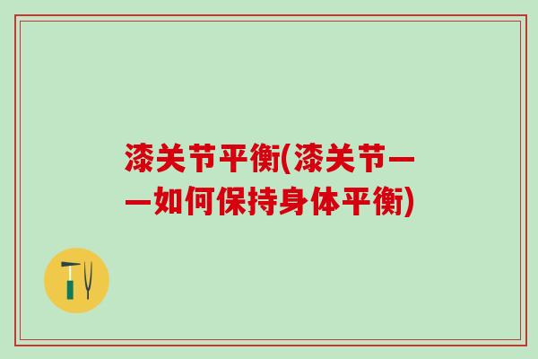 漆关节平衡(漆关节——如何保持身体平衡)-第1张图片-氨糖科普网 漆关节平衡(漆关节——如何保持身体平衡)-第1张图片-氨糖科普网
