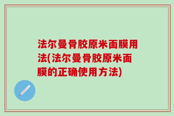 法尔曼骨胶原米面膜用法(法尔曼骨胶原米面膜的正确使用方法)-第1张图片-氨糖科普网