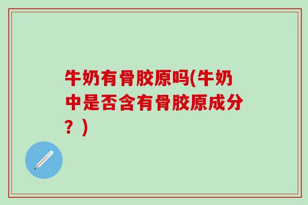 牛奶有骨胶原吗(牛奶中是否含有骨胶原成分?)-第1张图片-氨糖科普网 牛奶有骨胶原吗(牛奶中是否含有骨胶原成分?)-第1张图片-氨糖科普网