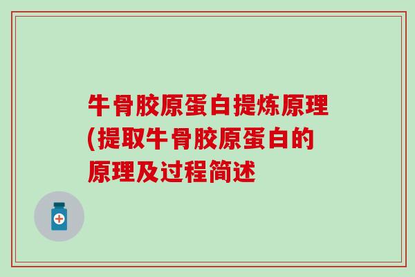 牛骨胶原蛋白提炼原理(提取牛骨胶原蛋白的原理及过程简述-第1张图片-氨糖科普网 牛骨胶原蛋白提炼原理(提取牛骨胶原蛋白的原理及过程简述-第1张图片-氨糖科普网
