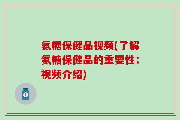 氨糖保健品视频(了解氨糖保健品的重要性:视频介绍)-第1张图片-氨糖科普网 氨糖保健品视频(了解氨糖保健品的重要性:视频介绍)-第1张图片-氨糖科普网