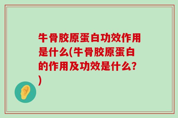 牛骨胶原蛋白功效作用是什么(牛骨胶原蛋白的作用及功效是什么?)-第1张图片-氨糖科普网 牛骨胶原蛋白功效作用是什么(牛骨胶原蛋白的作用及功效是什么?)-第1张图片-氨糖科普网