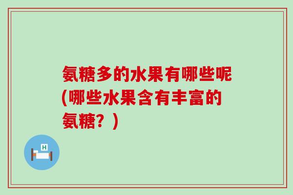 氨糖多的水果有哪些呢(哪些水果含有丰富的氨糖?)-第1张图片-氨糖科普网 氨糖多的水果有哪些呢(哪些水果含有丰富的氨糖?)-第1张图片-氨糖科普网
