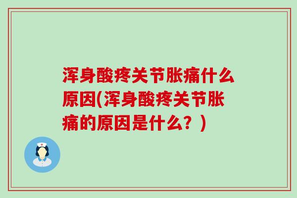 浑身酸疼关节胀痛什么原因(浑身酸疼关节胀痛的原因是什么?)-第1张图片-氨糖科普网 浑身酸疼关节胀痛什么原因(浑身酸疼关节胀痛的原因是什么?)-第1张图片-氨糖科普网