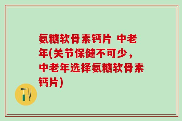 氨糖软骨素钙片 中老年(关节保健不可少,中老年选择氨糖软骨素钙片)-第1张图片-氨糖科普网 氨糖软骨素钙片 中老年(关节保健不可少,中老年选择氨糖软骨素钙片)-第1张图片-氨糖科普网
