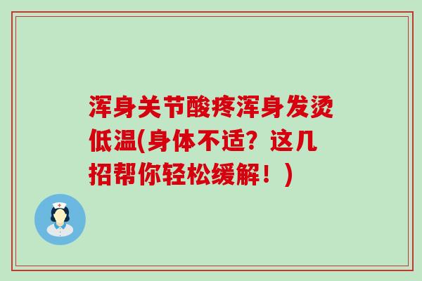 浑身关节酸疼浑身发烫低温(身体不适?这几招帮你轻松缓解!)-第1张图片-氨糖科普网 浑身关节酸疼浑身发烫低温(身体不适?这几招帮你轻松缓解!)-第1张图片-氨糖科普网