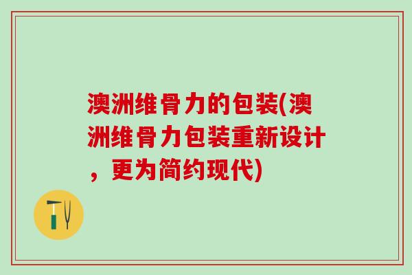 澳洲维骨力的包装(澳洲维骨力包装重新设计，更为简约现代)-第1张图片-氨糖科普网