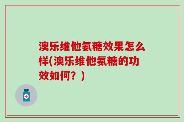 澳乐维他氨糖效果怎么样(澳乐维他氨糖的功效如何？)-第1张图片-氨糖科普网