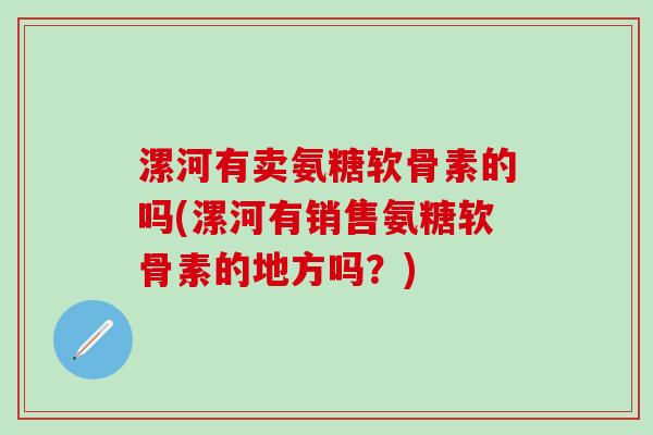 漯河有卖氨糖软骨素的吗(漯河有销售氨糖软骨素的地方吗?)-第1张图片-氨糖科普网 漯河有卖氨糖软骨素的吗(漯河有销售氨糖软骨素的地方吗?)-第1张图片-氨糖科普网
