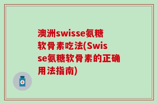澳洲swisse氨糖软骨素吃法(Swisse氨糖软骨素的正确用法指南)-第1张图片-氨糖科普网 澳洲swisse氨糖软骨素吃法(Swisse氨糖软骨素的正确用法指南)-第1张图片-氨糖科普网