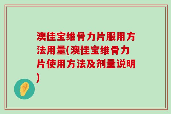 澳佳宝维骨力片服用方法用量(澳佳宝维骨力片使用方法及剂量说明)-第1张图片-氨糖科普网