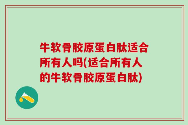牛软骨胶原蛋白肽适合所有人吗(适合所有人的牛软骨胶原蛋白肽)-第1张图片-氨糖科普网 牛软骨胶原蛋白肽适合所有人吗(适合所有人的牛软骨胶原蛋白肽)-第1张图片-氨糖科普网