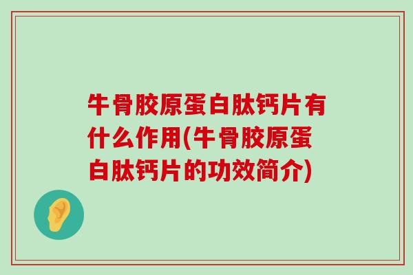 牛骨胶原蛋白肽钙片有什么作用(牛骨胶原蛋白肽钙片的功效简介)-第1张图片-氨糖科普网