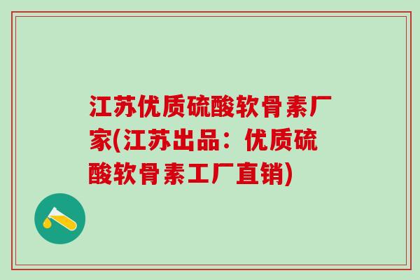 江苏优质硫酸软骨素厂家(江苏出品:优质硫酸软骨素工厂直销)-第1张图片-氨糖科普网 江苏优质硫酸软骨素厂家(江苏出品:优质硫酸软骨素工厂直销)-第1张图片-氨糖科普网