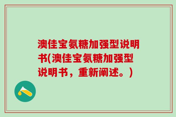 澳佳宝氨糖加强型说明书(澳佳宝氨糖加强型说明书，重新阐述。)-第1张图片-氨糖科普网