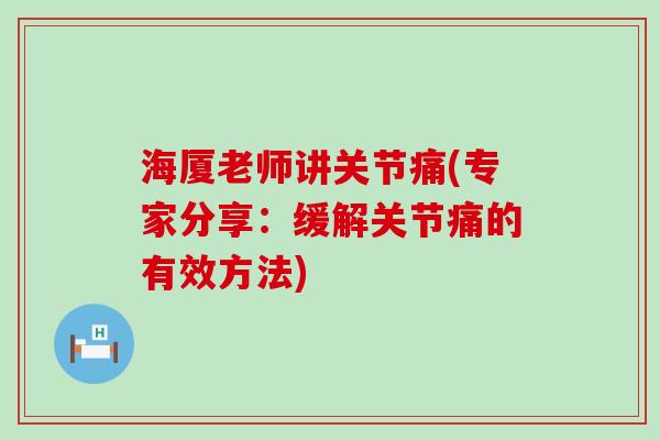 海厦老师讲关节痛(专家分享:缓解关节痛的有效方法)-第1张图片-氨糖科普网 海厦老师讲关节痛(专家分享:缓解关节痛的有效方法)-第1张图片-氨糖科普网