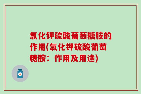 氯化钾硫酸葡萄糖胺的作用(氯化钾硫酸葡萄糖胺:作用及用途)-第1张图片-氨糖科普网 氯化钾硫酸葡萄糖胺的作用(氯化钾硫酸葡萄糖胺:作用及用途)-第1张图片-氨糖科普网