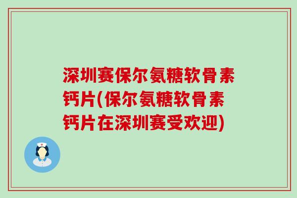 深圳赛保尔氨糖软骨素钙片(保尔氨糖软骨素钙片在深圳赛受欢迎)-第1张图片-氨糖科普网