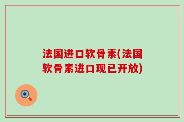 法国进口软骨素(法国软骨素进口现已开放)-第1张图片-氨糖科普网 法国进口软骨素(法国软骨素进口现已开放)-第1张图片-氨糖科普网