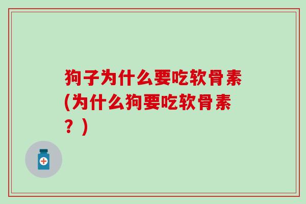 狗子为什么要吃软骨素(为什么狗要吃软骨素?)-第1张图片-氨糖科普网 狗子为什么要吃软骨素(为什么狗要吃软骨素?)-第1张图片-氨糖科普网