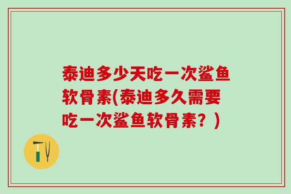 泰迪多少天吃一次鲨鱼软骨素(泰迪多久需要吃一次鲨鱼软骨素?)-第1张图片-氨糖科普网 泰迪多少天吃一次鲨鱼软骨素(泰迪多久需要吃一次鲨鱼软骨素?)-第1张图片-氨糖科普网