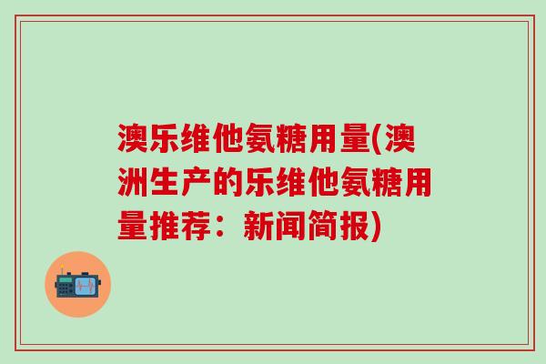 澳乐维他氨糖用量(澳洲生产的乐维他氨糖用量推荐:新闻简报)-第1张图片-氨糖科普网 澳乐维他氨糖用量(澳洲生产的乐维他氨糖用量推荐:新闻简报)-第1张图片-氨糖科普网