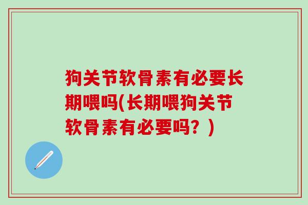 狗关节软骨素有必要长期喂吗(长期喂狗关节软骨素有必要吗?)-第1张图片-氨糖科普网 狗关节软骨素有必要长期喂吗(长期喂狗关节软骨素有必要吗?)-第1张图片-氨糖科普网
