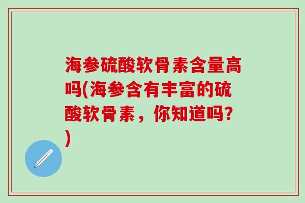 海参硫酸软骨素含量高吗(海参含有丰富的硫酸软骨素,你知道吗?)-第1张图片-氨糖科普网 海参硫酸软骨素含量高吗(海参含有丰富的硫酸软骨素,你知道吗?)-第1张图片-氨糖科普网