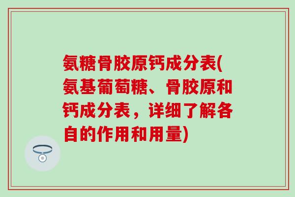 氨糖骨胶原钙成分表(氨基葡萄糖、骨胶原和钙成分表,详细了解各自的作用和用量)-第1张图片-氨糖科普网 氨糖骨胶原钙成分表(氨基葡萄糖、骨胶原和钙成分表,详细了解各自的作用和用量)-第1张图片-氨糖科普网