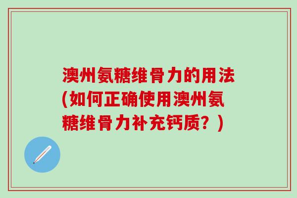 澳州氨糖维骨力的用法(如何正确使用澳州氨糖维骨力补充钙质？)-第1张图片-氨糖科普网