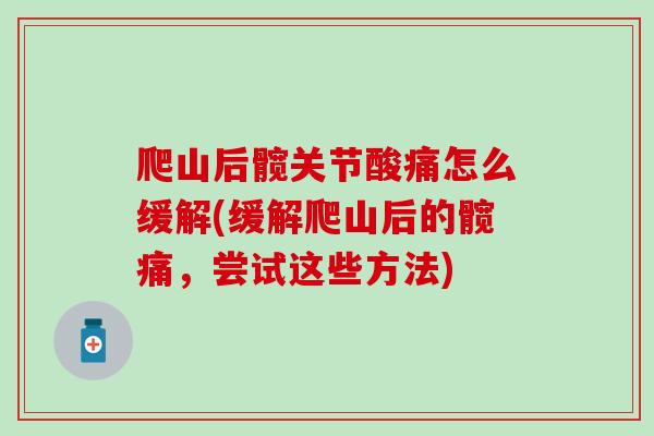 爬山后髋关节酸痛怎么缓解(缓解爬山后的髋痛，尝试这些方法)-第1张图片-氨糖科普网