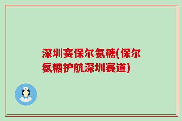 深圳赛保尔氨糖(保尔氨糖护航深圳赛道)-第1张图片-氨糖科普网 深圳赛保尔氨糖(保尔氨糖护航深圳赛道)-第1张图片-氨糖科普网