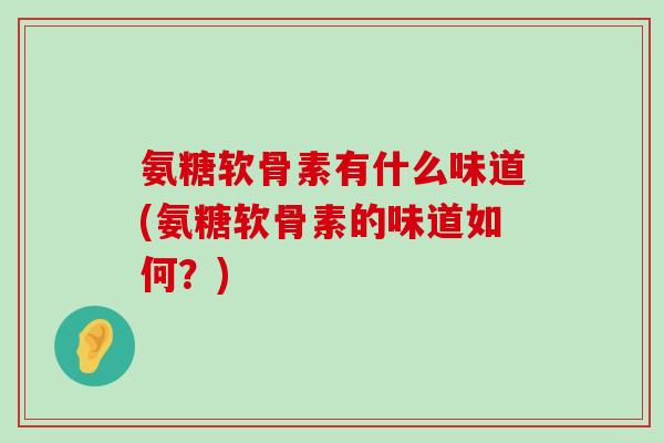 氨糖软骨素有什么味道(氨糖软骨素的味道如何？)-第1张图片-氨糖科普网