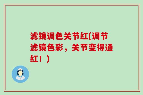 滤镜调色关节红(调节滤镜色彩，关节变得通红！)-第1张图片-氨糖科普网