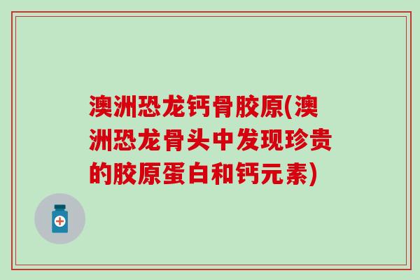 澳洲恐龙钙骨胶原(澳洲恐龙骨头中发现珍贵的胶原蛋白和钙元素)-第1张图片-氨糖科普网 澳洲恐龙钙骨胶原(澳洲恐龙骨头中发现珍贵的胶原蛋白和钙元素)-第1张图片-氨糖科普网