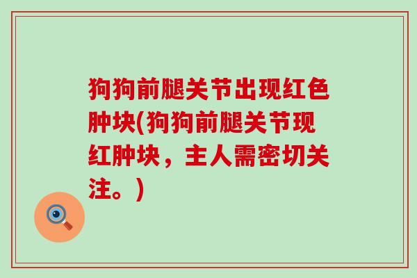 狗狗前腿关节出现红色肿块(狗狗前腿关节现红肿块，主人需密切关注。)-第1张图片-氨糖科普网